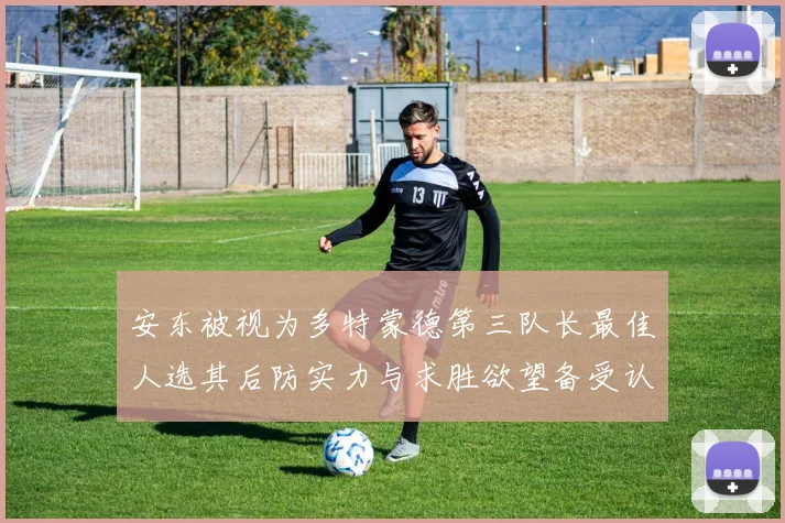 安东被视为多特蒙德第三队长最佳人选其后防实力与求胜欲望备受认可