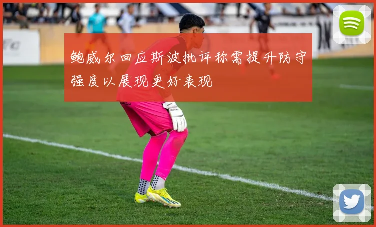 鲍威尔回应斯波批评称需提升防守强度以展现更好表现
