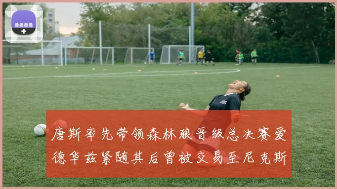 唐斯率先带领森林狼晋级总决赛爱德华兹紧随其后曾被交易至尼克斯