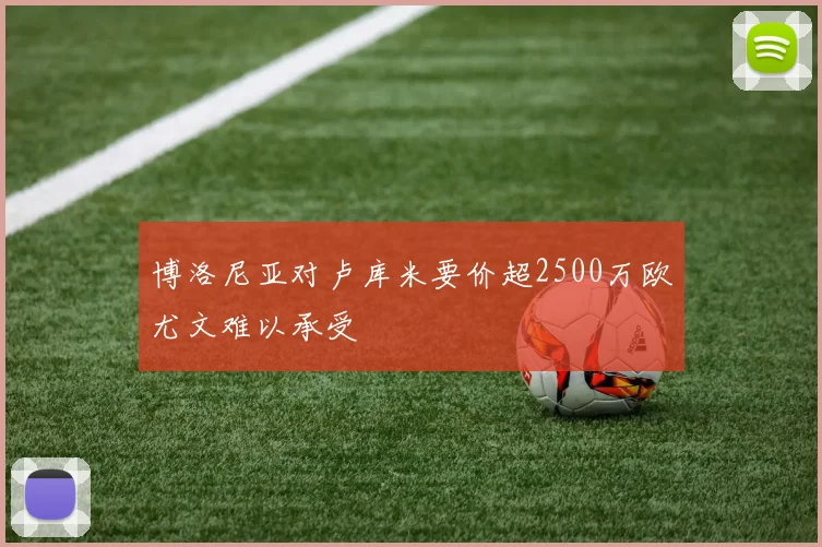 博洛尼亚对卢库米要价超2500万欧尤文难以承受