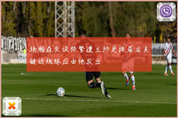 杨瀚森失误频繁遭主帅更换最后关键边线球应由他发出