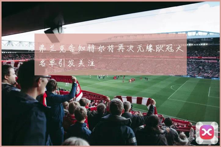 弗兰克告知特尔将再次无缘欧冠大名单引发关注
