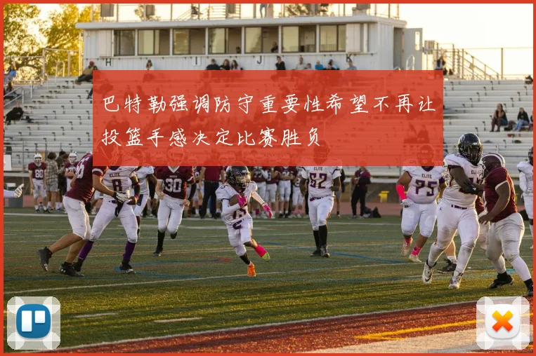 巴特勒强调防守重要性希望不再让投篮手感决定比赛胜负
