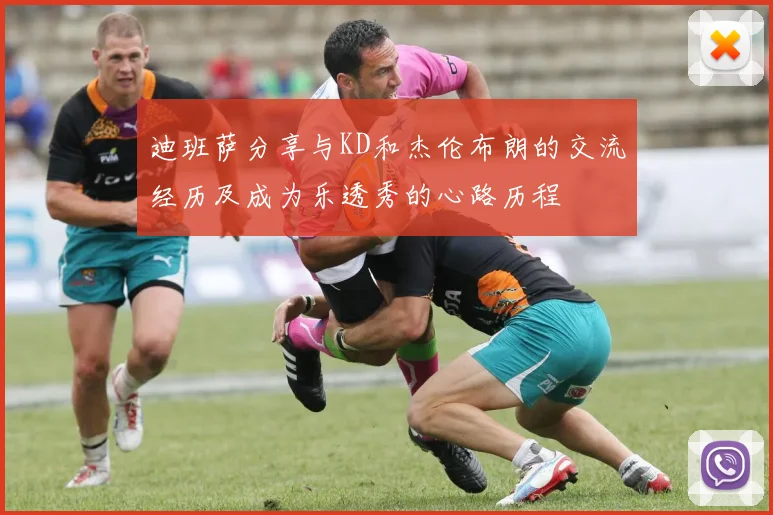 迪班萨分享与KD和杰伦布朗的交流经历及成为乐透秀的心路历程
