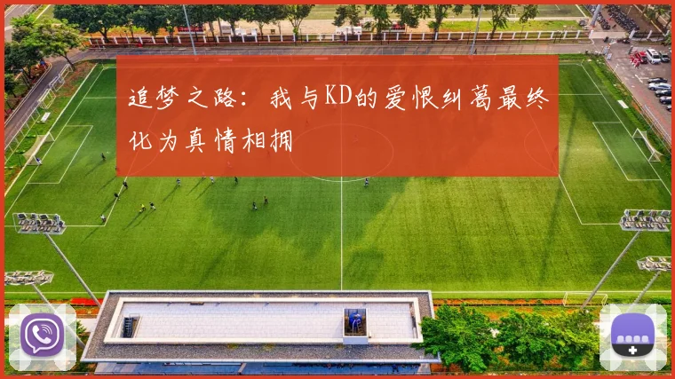 追梦之路：我与KD的爱恨纠葛最终化为真情相拥