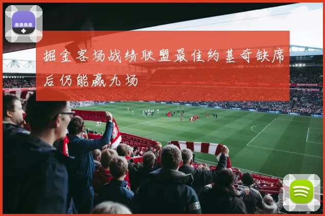 掘金客场战绩联盟最佳约基奇缺席后仍能赢九场