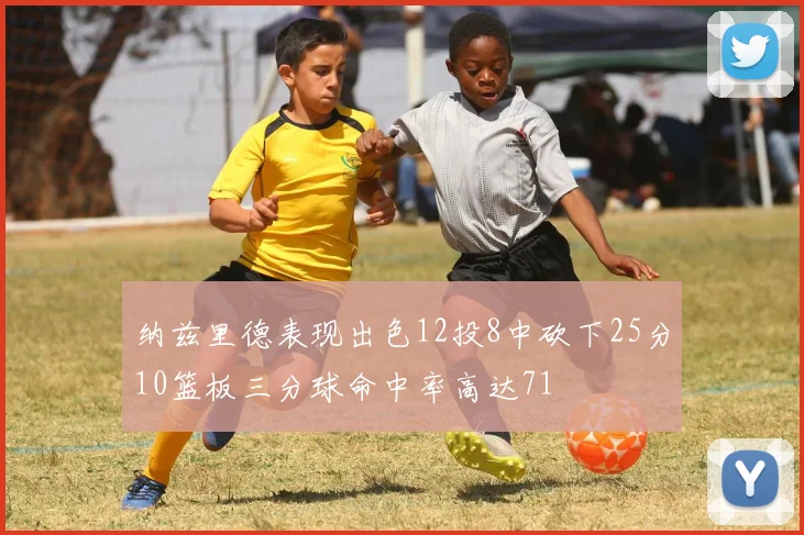 纳兹里德表现出色12投8中砍下25分10篮板三分球命中率高达71